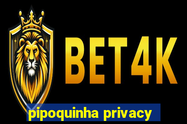 pipoquinha privacy